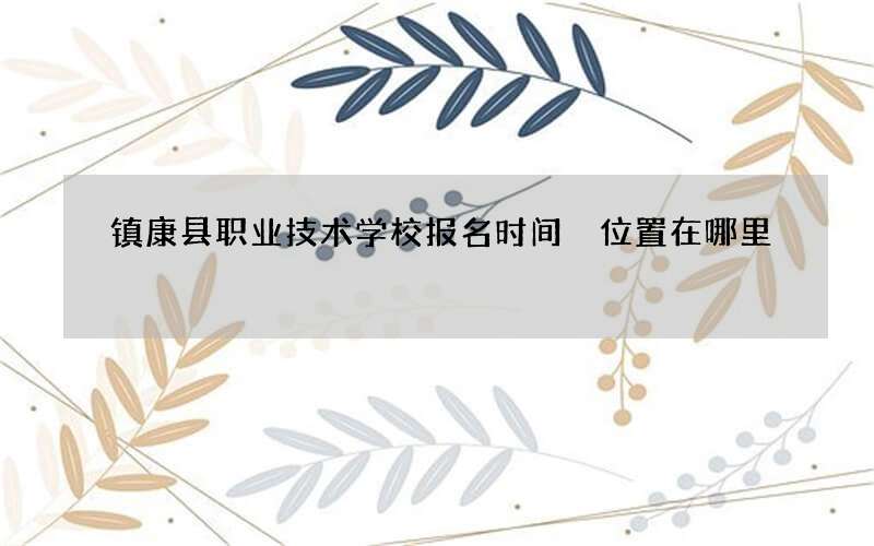 镇康县职业技术学校报名时间 位置在哪里